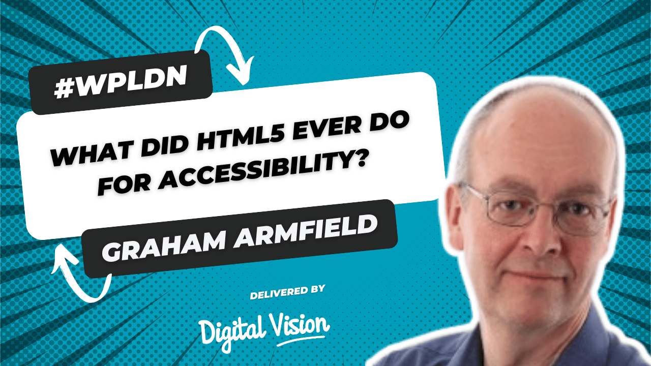 WPLDN speaker card for the talk "What did HTML5 ever do for accessibility?" delivered by Graham Armfield